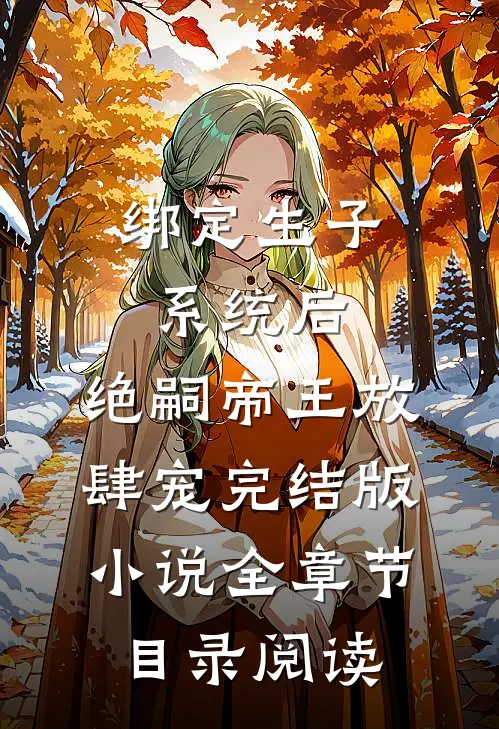 绑定生子系统后，绝嗣帝王放肆宠完结版小说全章节目录阅读