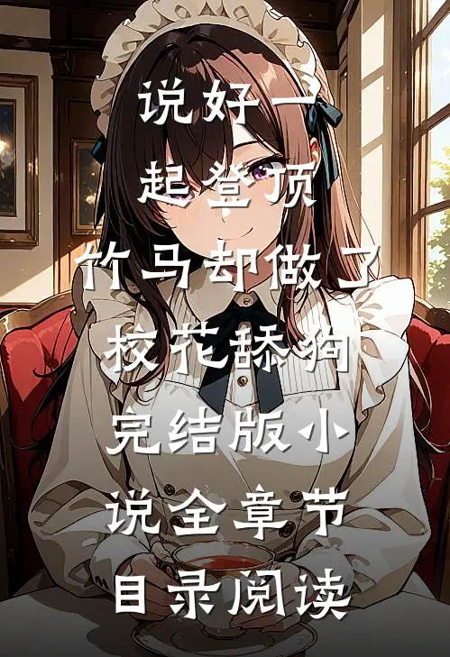 说好一起登顶，竹马却做了校花舔狗完结版小说全章节目录阅读
