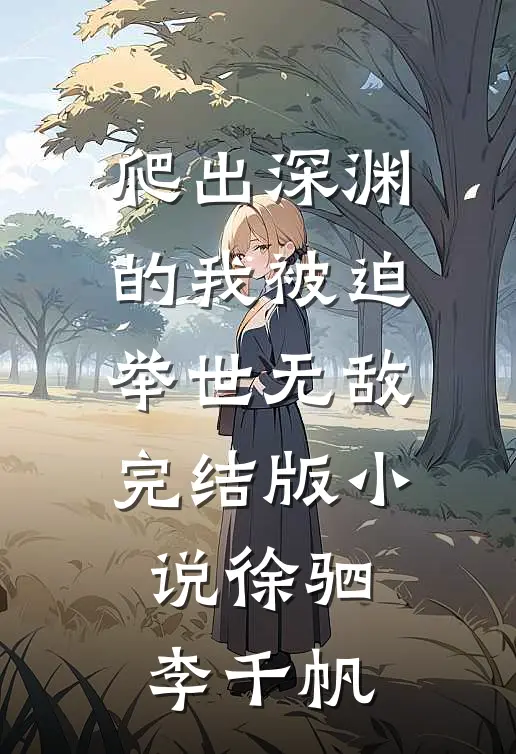 爬出深渊的我被迫举世无敌完结版小说徐驷李千帆
