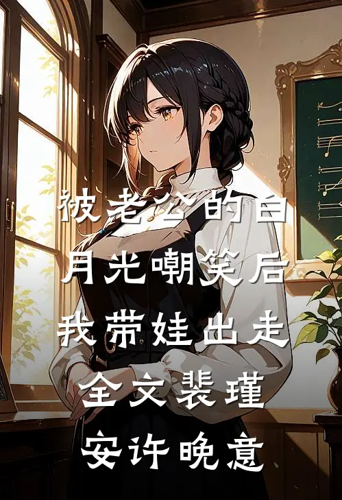 被老公的白月光嘲笑后，我带娃出走全文裴瑾安许晚意