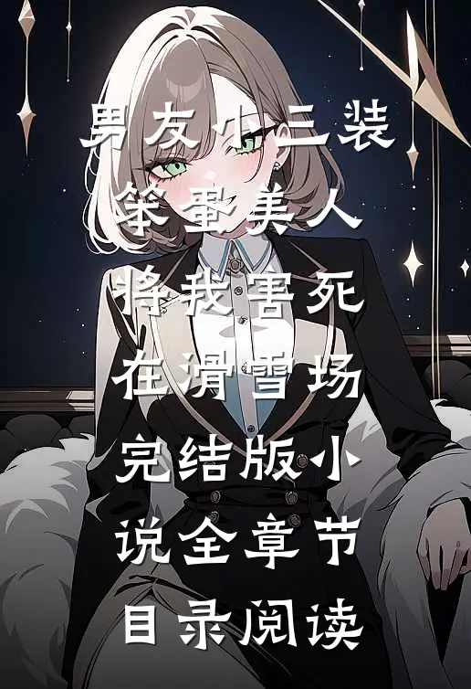 男友小三装笨蛋美人，将我害死在滑雪场完结版小说全章节目录阅读