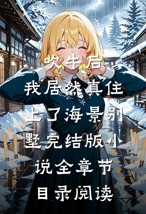 吹牛后，我居然真住上了海景别墅完结版小说全章节目录阅读