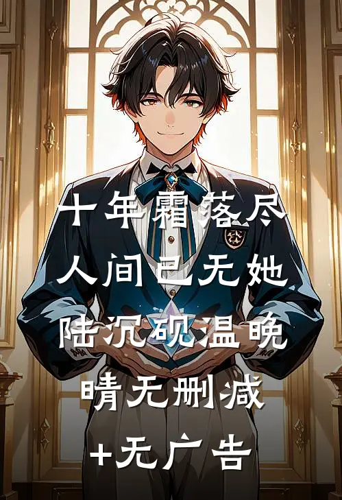 十年霜落尽，人间已无她陆沉砚温晚晴无删减+无广告