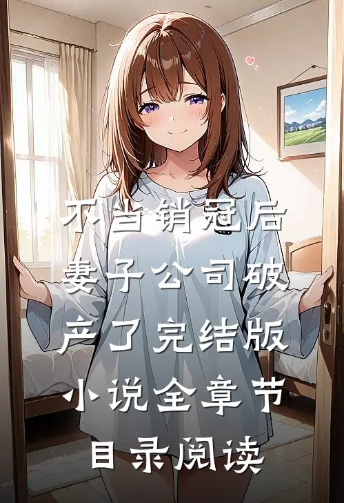 不当销冠后，妻子公司破产了完结版小说全章节目录阅读