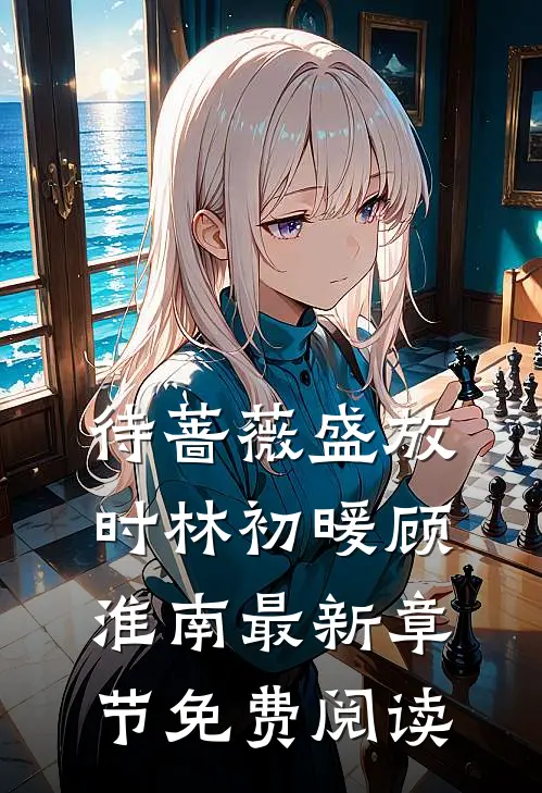 待蔷薇盛放时林初暖顾淮南最新章节免费阅读