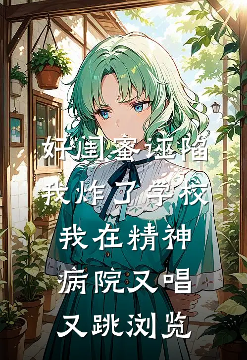 好闺蜜诬陷我炸了学校，我在精神病院又唱又跳浏览