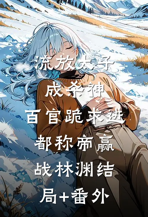 流放太子成杀神，百官跪求进都称帝赢战林渊结局+番外