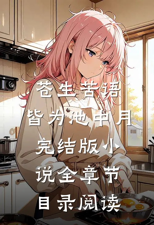苍生苦语，皆为池中月完结版小说全章节目录阅读