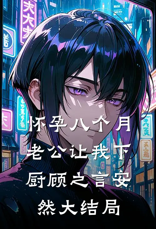 怀孕八个月，老公让我下厨顾之言安然大结局
