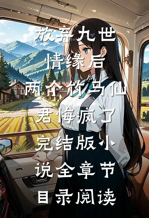 放弃九世情缘后，两个竹马仙君悔疯了完结版小说全章节目录阅读