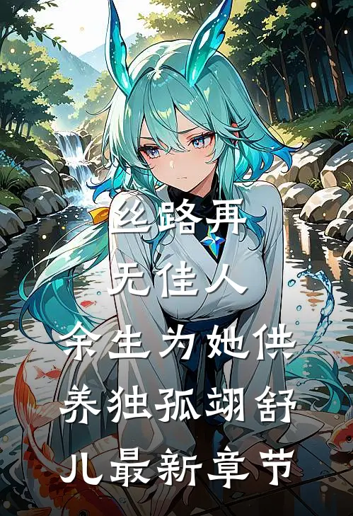 丝路再无佳人，余生为她供养独孤翊舒儿最新章节