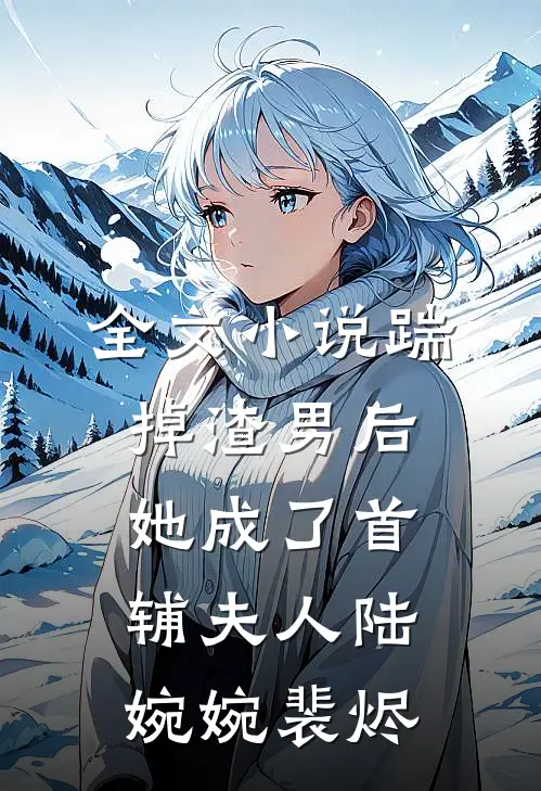 全文小说踹掉渣男后，她成了首辅夫人陆婉婉裴烬