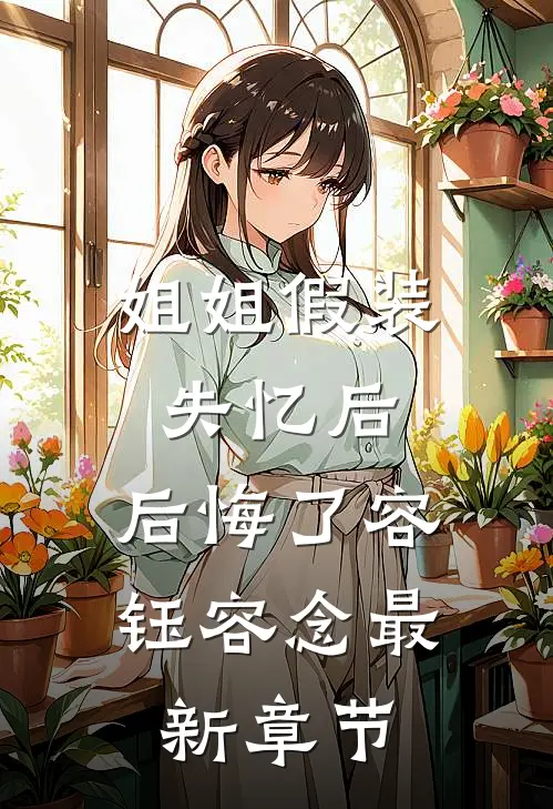姐姐假装失忆后，后悔了容钰容念最新章节