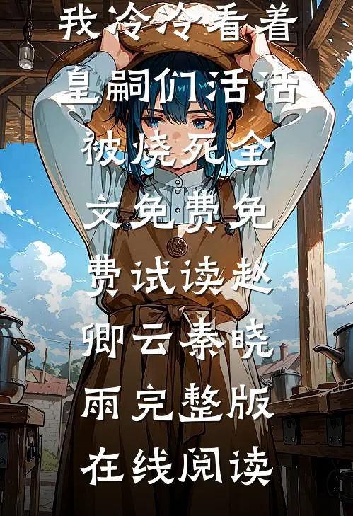 阿哥所突发大火，我冷冷看着皇嗣们活活被烧死全文免费