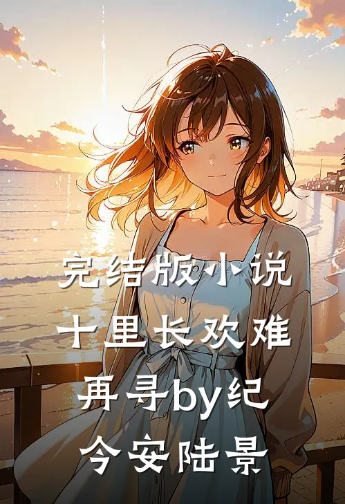 完结版小说十里长欢难再寻by纪今安陆景