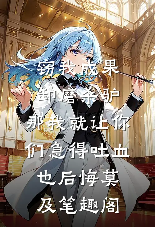 窃我成果卸磨杀驴，那我就让你们急得吐血也后悔莫及笔趣阁