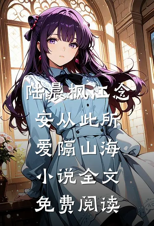 陆晨枫江念安从此所爱隔山海小说全文免费阅读