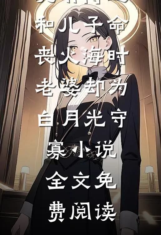 沈琳傅远和儿子命丧火海时，老婆却为白月光守寡小说全文免费阅读