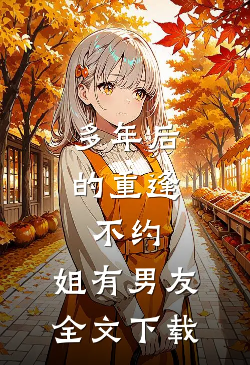 多年后的重逢，不约，姐有男友全文下载