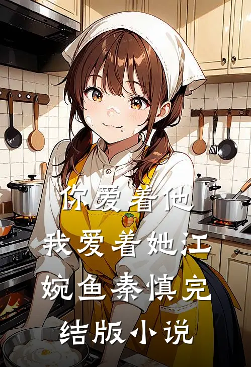 你爱着他，我爱着她江婉鱼秦慎完结版小说