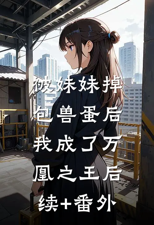 被妹妹掉包兽蛋后，我成了万凰之王后续+番外