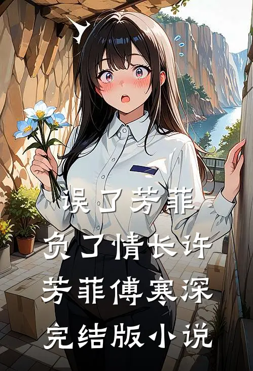 误了芳菲，负了情长许芳菲傅寒深完结版小说