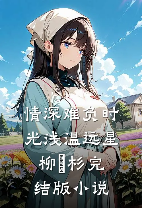 情深难负时光浅温远星柳玥杉完结版小说