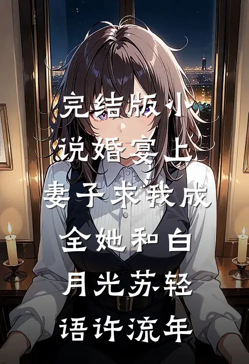 完结版小说婚宴上，妻子求我成全她和白月光苏轻语许流年