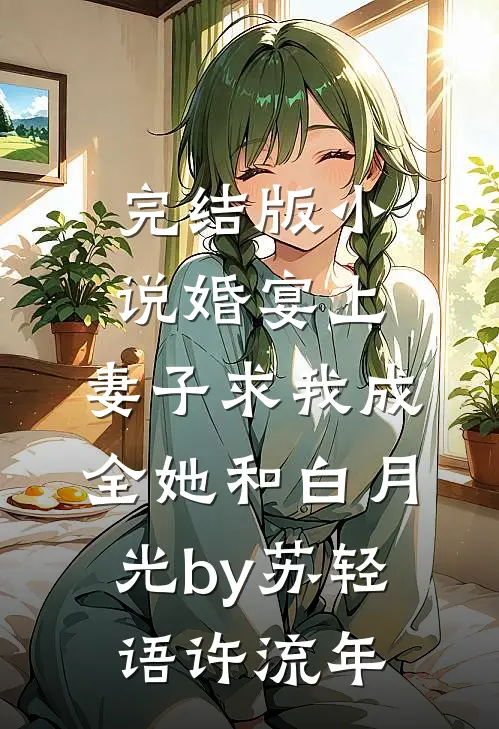 完结版小说婚宴上，妻子求我成全她和白月光by苏轻语许流年