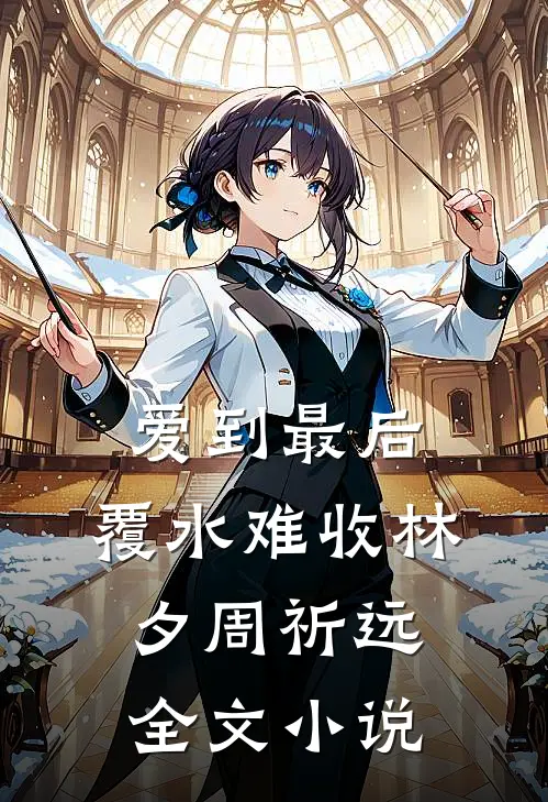 爱到最后，覆水难收林夕周祈远全文小说