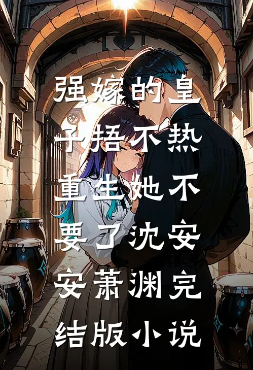 强嫁的皇子捂不热，重生她不要了沈安安萧渊完结版小说