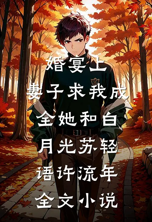 婚宴上，妻子求我成全她和白月光苏轻语许流年全文小说