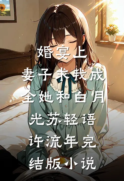 婚宴上，妻子求我成全她和白月光苏轻语许流年完结版小说