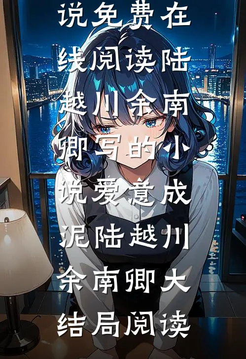 陆越川余南卿写的小说爱意成泥