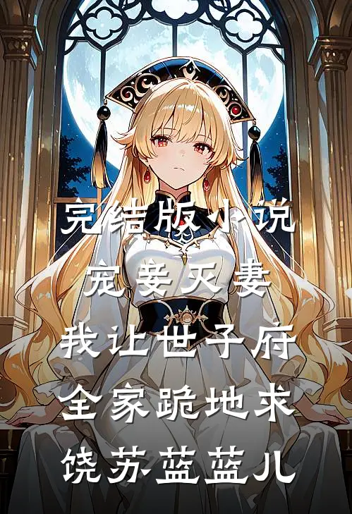 完结版小说宠妾灭妻，我让世子府全家跪地求饶苏蓝蓝儿