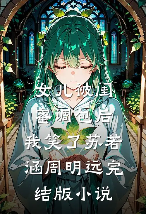 女儿被闺蜜调包后，我笑了苏若涵周明远完结版小说
