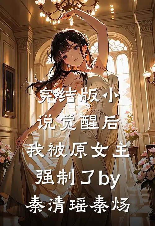 完结版小说觉醒后，我被原女主强制了by秦清瑶秦炀