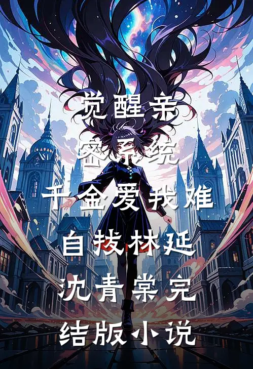 觉醒亲密系统，千金爱我难自拔林延沈青棠完结版小说