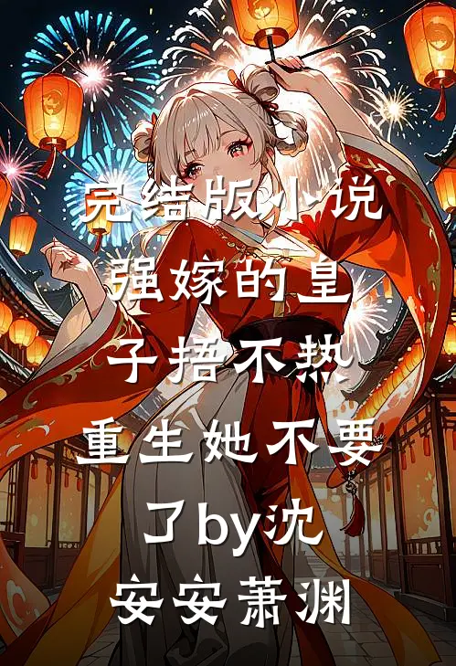 完结版小说强嫁的皇子捂不热，重生她不要了by沈安安萧渊