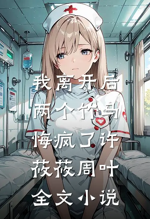 我离开后，两个竹马悔疯了许莜莜周叶全文小说
