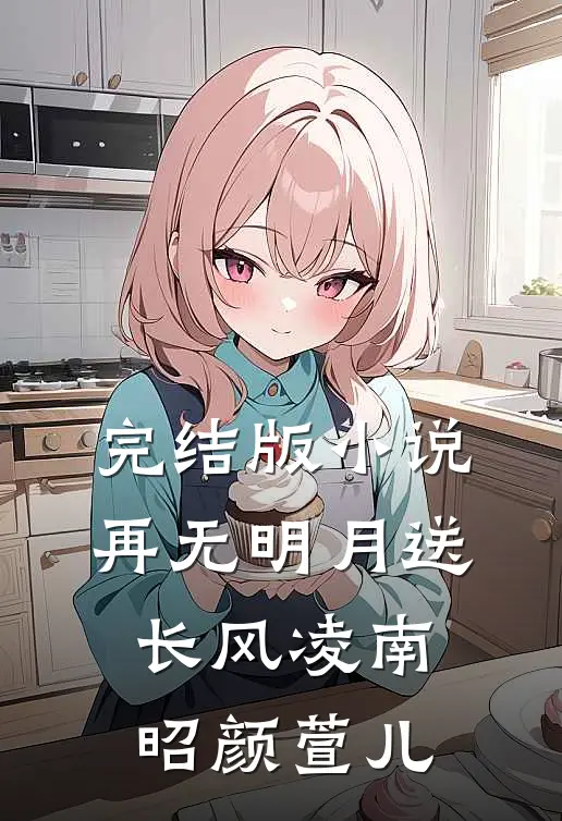 完结版小说再无明月送长风凌南昭颜萱儿