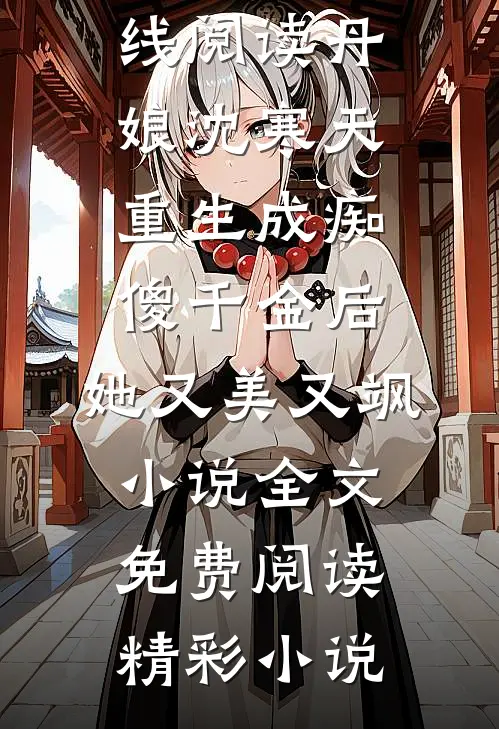 丹娘沈寒天重生成痴傻千金后，她又美又飒小说全文免费阅读