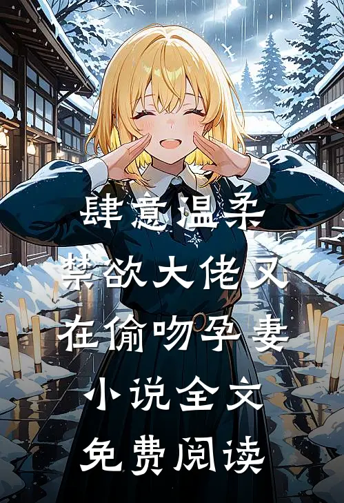 肆意温柔，禁欲大佬又在偷吻孕妻小说全文免费阅读
