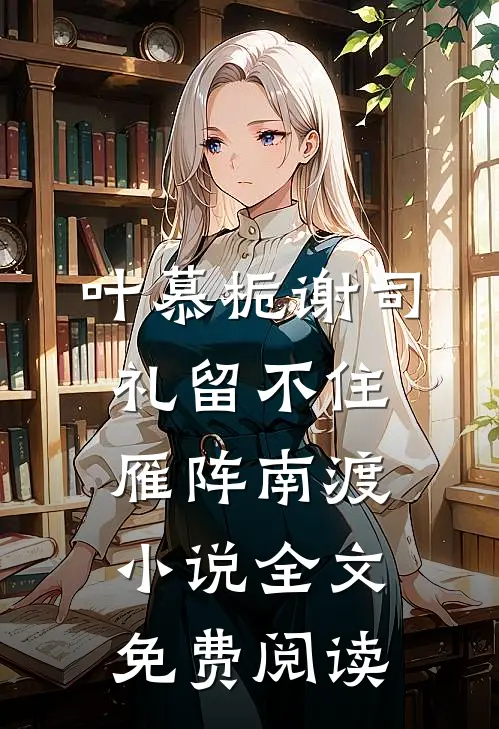 叶慕栀谢司礼留不住雁阵南渡小说全文免费阅读