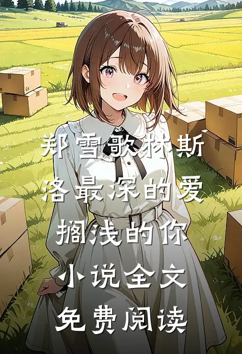 郑雪歌林斯洛最深的爱，搁浅的你小说全文免费阅读
