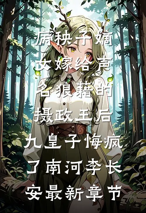 病秧子嫡女嫁给声名狼藉的摄政王后，九皇子悔疯了南河李长安最新章节