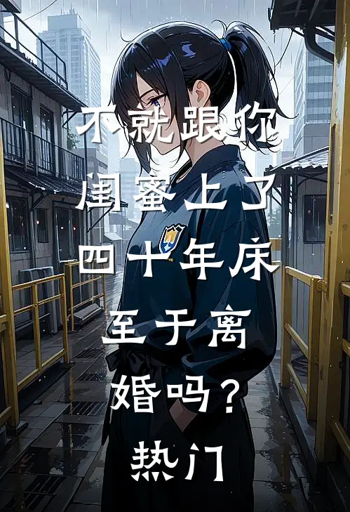 不就跟你闺蜜上了四十年床，至于离婚吗？热门