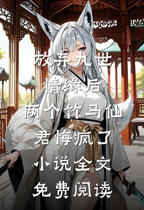 放弃九世情缘后，两个竹马仙君悔疯了小说全文免费阅读