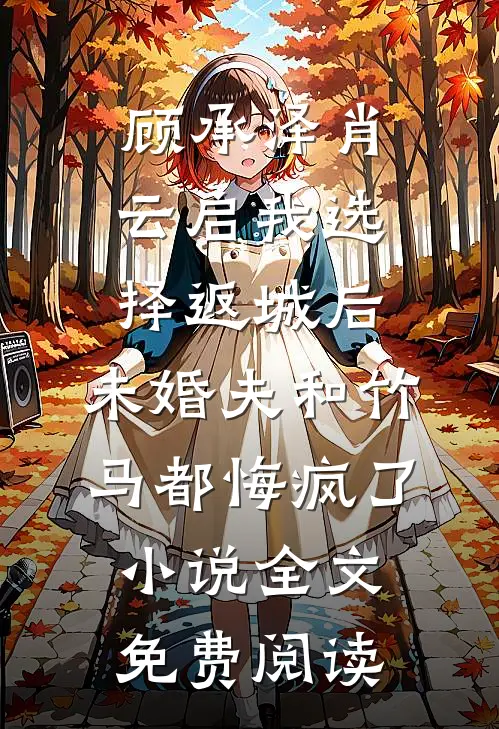 顾承泽肖云启我选择返城后，未婚夫和竹马都悔疯了小说全文免费阅读