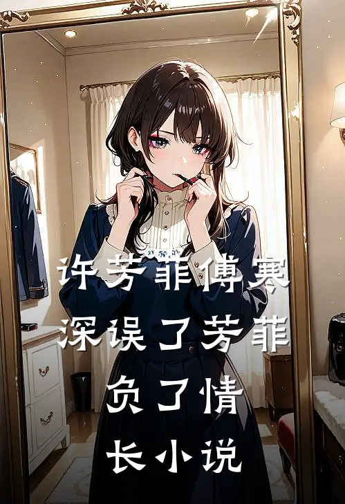 许芳菲傅寒深误了芳菲，负了情长小说